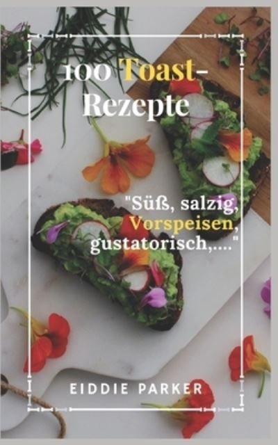 Cover for Eiddie Parker · 100 Toast-Rezepte: Suss, salzig, Vorspeisen, gustatorisch, ... (Taschenbuch) (2022)