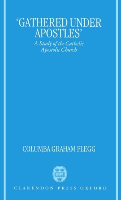 Cover for Flegg, Columba Graham (Honorary Orthodox Chaplain, Honorary Orthodox Chaplain, Cambridge University) · 'Gathered Under Apostles': A Study of the Catholic Apostolic Church (Hardcover Book) (1992)
