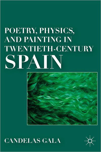 Poetry, Physics, and Painting in Twentieth-Century Spain - C. Gala - Książki - Palgrave Macmillan - 9780230338357 - 18 listopada 2011