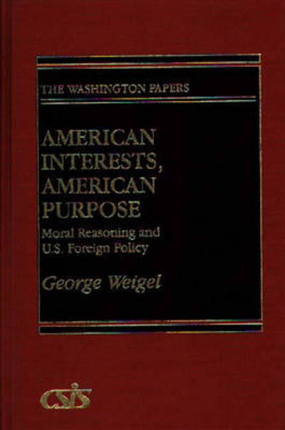 Cover for George Weigel · American Interests, American Purpose: Moral Reasoning and U.S. Foreign Policy (Hardcover Book) (1989)