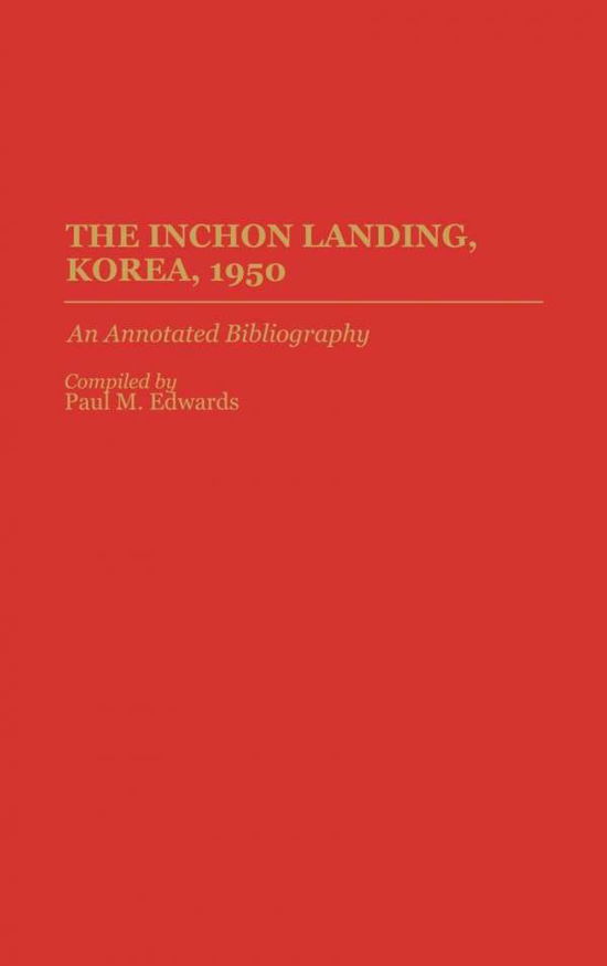 Cover for Paul M. Edwards · The Inchon Landing, Korea, 1950: An Annotated Bibliography - Bibliographies of Battles and Leaders (Gebundenes Buch) [Annotated edition] (1994)