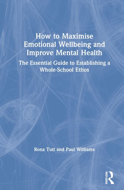 Cover for Rona Tutt · How to Maximise Emotional Wellbeing and Improve Mental Health: The Essential Guide to Establishing a Whole-School Ethos (Hardcover Book) (2021)