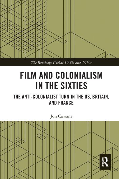 Cover for Cowans, Jon (Rutgers University of New Jersey, USA) · Film and Colonialism in the Sixties: The Anti-Colonialist Turn in the US, Britain, and France - The Routledge Global 1960s and 1970s Series (Paperback Book) (2020)