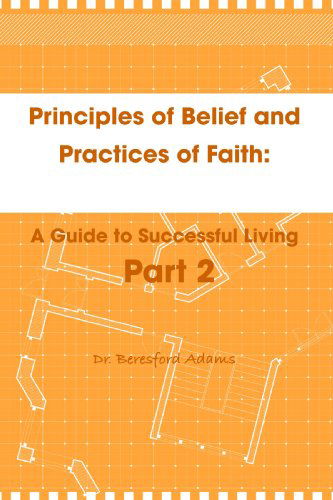 Cover for Beresford Adams · Principles of Belief and Practices of Faith: a Guide to Successful Living Part 2 (Paperback Book) (2009)