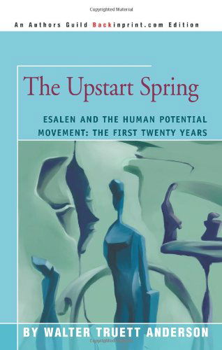 The Upstart Spring: Esalen and the Human Potential Movement: the First Twenty Years - Walter Truett Anderson - Books - iUniverse - 9780595307357 - February 4, 2004