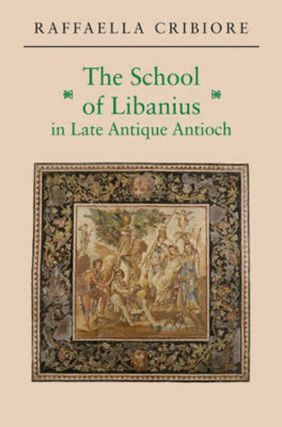 Cover for Raffaella Cribiore · The School of Libanius in Late Antique Antioch (Paperback Book) (2016)