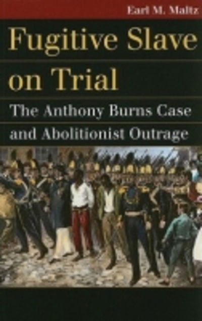 Cover for Earl M. Maltz · Fugitive Slave on Trial: The Anthony Burns Case and Abolitionist Outrage (Hardcover Book) (2010)