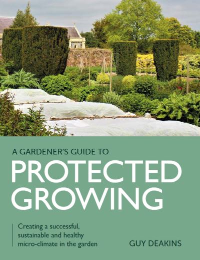 Cover for Guy Deakins · Gardener's Guide to Protected Growing: Creating a successful, sustainable and healthy micro-climate in the garden (Taschenbuch) (2022)