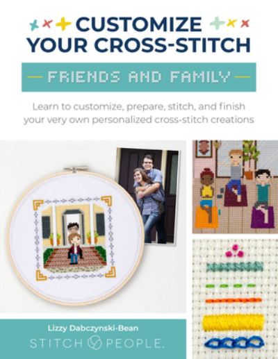 Customize Your Cross-Stitch: Friends and Family: Learn to customize, prepare, stitch, and finish your very own personalized cross-stitch creations - Lizzy Dabczynski-Bean - Books - Quarto Publishing Group USA Inc - 9780760385357 - November 30, 2023