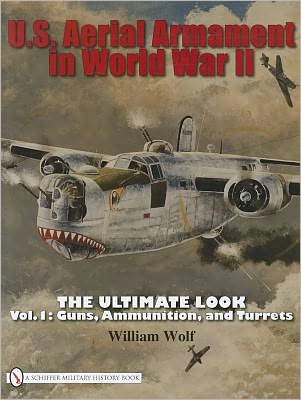 Cover for William Wolf · U.S. Aerial Armament in World War II The Ultimate Look: Vol.1: Guns, Ammunition, and Turrets (Hardcover Book) (2009)