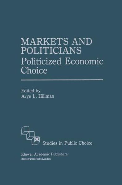 Cover for Arye L Hillman · Markets and Politicians: Politicized economic choice - Studies in Public Choice (Hardcover Book) [1991 edition] (1991)