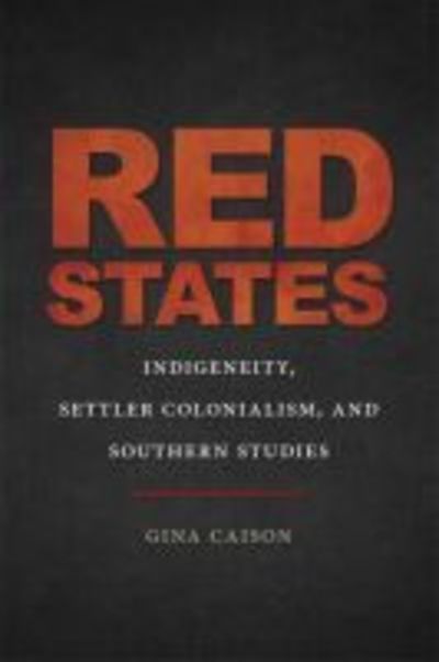 Cover for Gina Caison · Red States: Indigeneity, Settler Colonialism, and Southern Studies - The New Southern Studies Ser. (Hardcover Book) (2018)