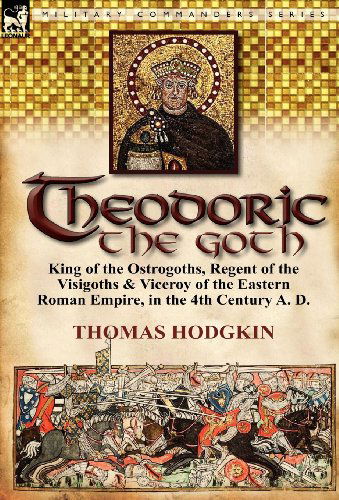 Cover for Thomas Hodgkin · Theodoric the Goth: King of the Ostrogoths, Regent of the Visigoths &amp; Viceroy of the Eastern Roman Empire, in the 4th Century A. D. (Hardcover Book) (2011)