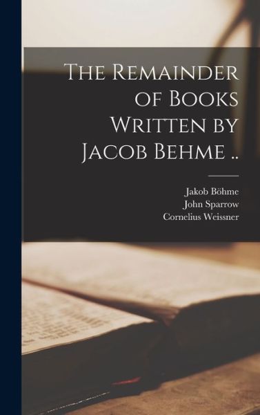 Cover for Jakob 1575-1624 Boehme · The Remainder of Books Written by Jacob Behme .. (Hardcover Book) (2021)