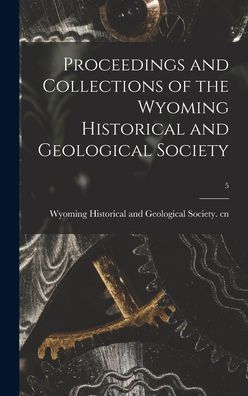 Cover for Wyoming Historical and Geological Soc · Proceedings and Collections of the Wyoming Historical and Geological Society; 5 (Hardcover Book) (2021)