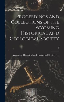 Cover for Wyoming Historical and Geological Soc · Proceedings and Collections of the Wyoming Historical and Geological Society; 5 (Hardcover Book) (2021)