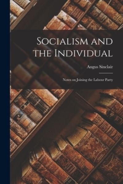 Cover for Angus 1905-1954 Sinclair · Socialism and the Individual; Notes on Joining the Labour Party (Paperback Book) (2021)