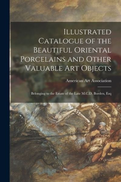 Cover for American Art Association · Illustrated Catalogue of the Beautiful Oriental Porcelains and Other Valuable Art Objects: Belonging to the Estate of the Late M.C.D. Borden, Esq (Paperback Book) (2021)