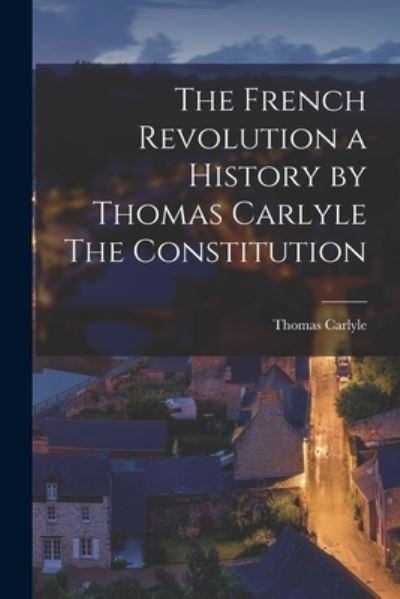Cover for Thomas Carlyle · The French Revolution a History by Thomas Carlyle The Constitution (Paperback Bog) (2021)