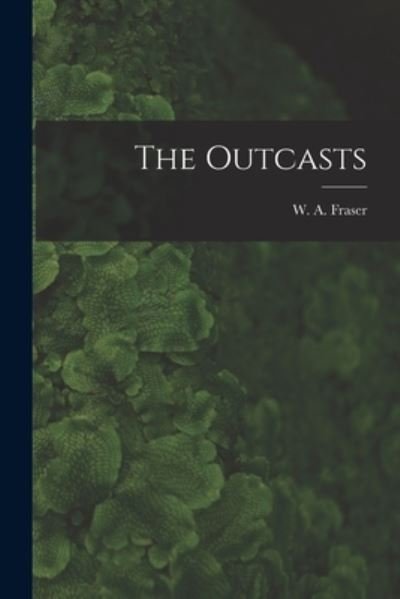 Cover for W a (William Alexander) 18 Fraser · The Outcasts [microform] (Paperback Bog) (2021)