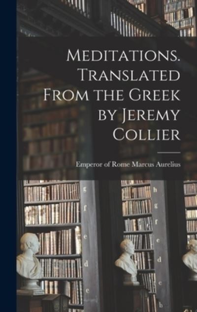 Meditations. Translated from the Greek by Jeremy Collier - Emperor Of Rome Marcus Aurelius - Bücher - Creative Media Partners, LLC - 9781015581357 - 26. Oktober 2022