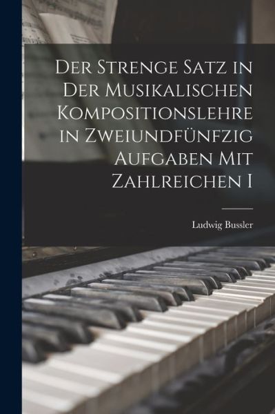 Cover for Ludwig Bussler · Strenge Satz in der Musikalischen Kompositionslehre in Zweiundfünfzig Aufgaben Mit Zahlreichen I (Book) (2022)