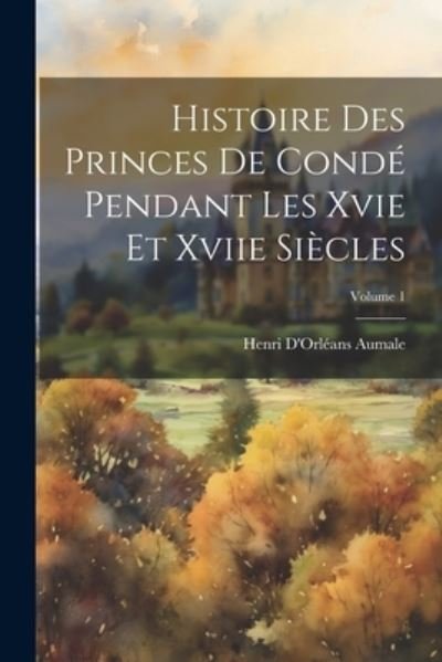 Histoire des Princes de Condé Pendant les Xvie et Xviie Siècles; Volume 1 - Henri d'Orléans Aumale - Bücher - Creative Media Partners, LLC - 9781021760357 - 18. Juli 2023