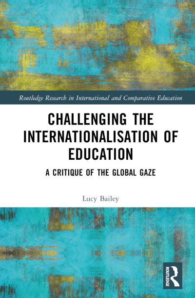 Cover for Bailey, Lucy (University of Bahrain, Bahrain) · Challenging the Internationalisation of Education: A Critique of the Global Gaze - Routledge Research in International and Comparative Education (Hardcover Book) (2023)