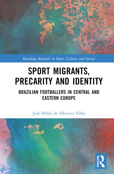 Cover for De Oliveira Filho, Jose Hildo (Charles University in Prague, Czech Republic) · Sport Migrants, Precarity and Identity: Brazilian Footballers in Central and Eastern Europe - Routledge Research in Sport, Culture and Society (Hardcover Book) (2024)