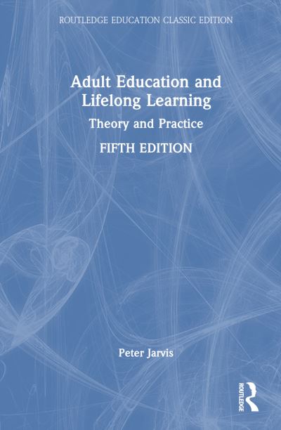 Cover for Jarvis, Peter (University of Surrey, UK) · Adult Education and Lifelong Learning: Theory and Practice - Routledge Education Classic Edition (Hardcover Book) (2024)