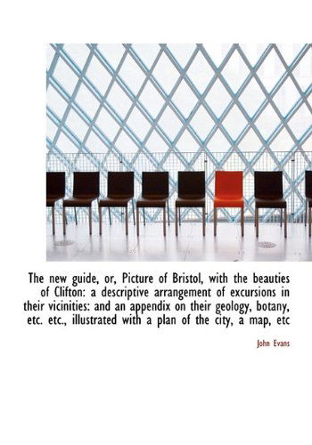 The New Guide, Or, Picture of Bristol, with the Beauties of Clifton: a Descriptive Arrangement of Ex - John Evans - Books - BiblioLife - 9781117098357 - November 17, 2009