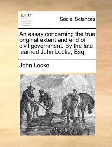 Cover for John Locke · An Essay Concerning the True Original Extent and End of Civil Government. by the Late Learned John Locke, Esq. (Taschenbuch) (2010)