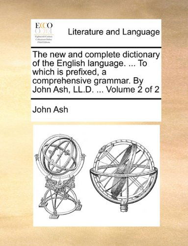 Cover for John Ash · The New and Complete Dictionary of the English Language. ... to Which is Prefixed, a Comprehensive Grammar. by John Ash, Ll.d. ...  Volume 2 of 2 (Paperback Book) (2010)
