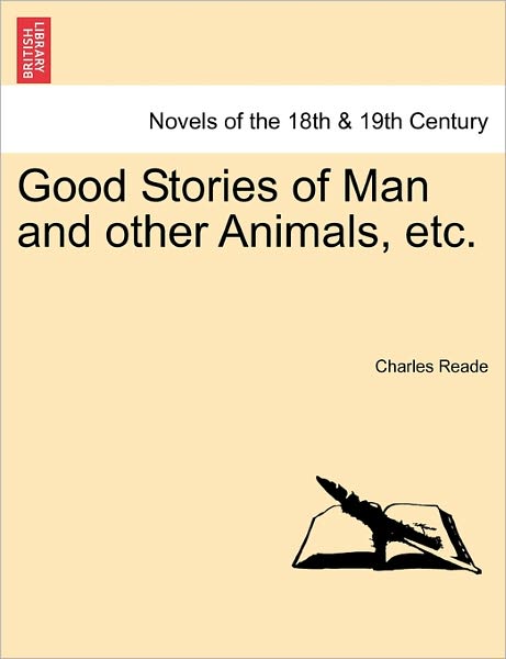 Good Stories of Man and Other Animals, Etc. - Charles Reade - Books - British Library, Historical Print Editio - 9781241227357 - March 1, 2011