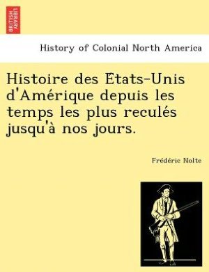 Cover for Fr D Ric Nolte · Histoire Des E Tats-Unis D'Ame Rique Depuis Les Temps Les Plus Recule S Jusqu'a Nos Jours. (Paperback Bog) (2012)