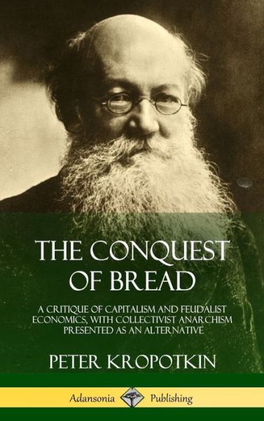 Cover for Peter Kropotkin · The Conquest of Bread A Critique of Capitalism and Feudalist Economics, with Collectivist Anarchism Presented as an Alternative (Gebundenes Buch) (2018)