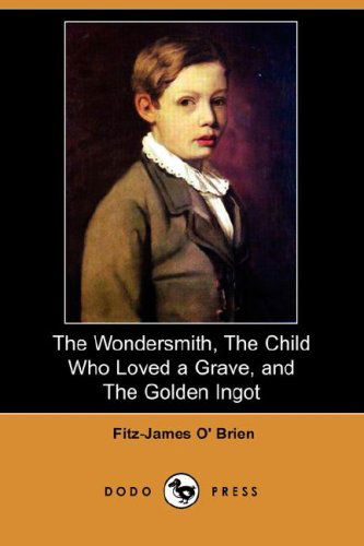 Cover for Fitz-james O' Brien · The Wondersmith, the Child Who Loved a Grave, and the Golden Ingot (Dodo Press) (Paperback Book) (2008)