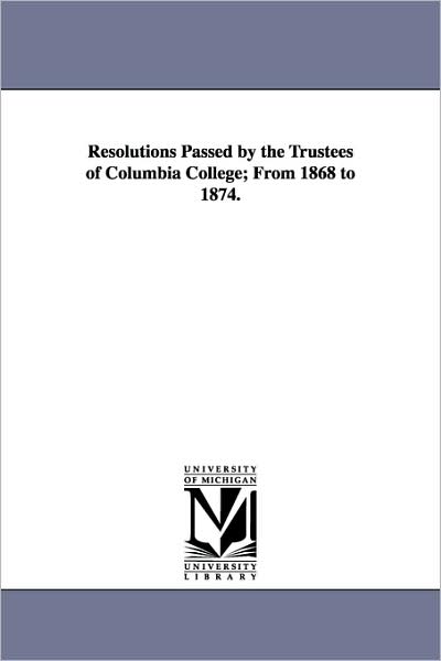 Cover for Michigan Historical Reprint Series · Resolutions Passed by the Trustees of Columbia College; from 1868 to 1874. (Paperback Book) (2006)