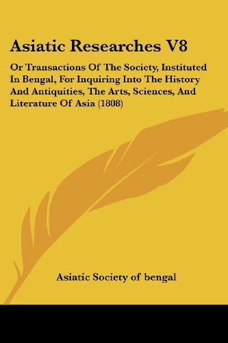Cover for Asiatic Society of Bengal · Asiatic Researches V8: or Transactions of the Society, Instituted in Bengal, for Inquiring into the History and Antiquities, the Arts, Sciences, and Literature of Asia (1808) (Taschenbuch) (2008)