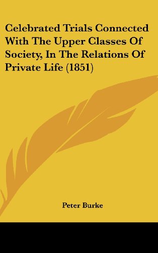 Cover for Peter Burke · Celebrated Trials Connected with the Upper Classes of Society, in the Relations of Private Life (1851) (Hardcover Book) (2008)