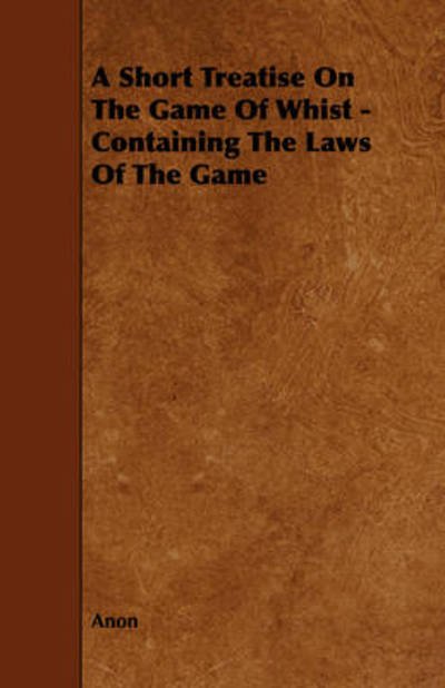 Cover for Anon · A Short Treatise on the Game of Whist - Containing the Laws of the Game (Paperback Book) (2008)