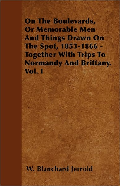 Cover for W Blanchard Jerrold · On the Boulevards, or Memorable men and Things Drawn on the Spot, 1853-1866 - Together with Trips to Normandy and Brittany. Vol. I (Paperback Book) (2010)