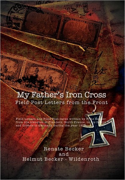 My Father's Iron Cross: Field Post Letters from the Front - Renate Becker - Books - Xlibris Corporation - 9781462899357 - July 21, 2011