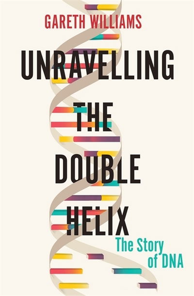 Cover for Gareth Williams · Unravelling the Double Helix: The Lost Heroes of DNA (Hardcover Book) (2019)