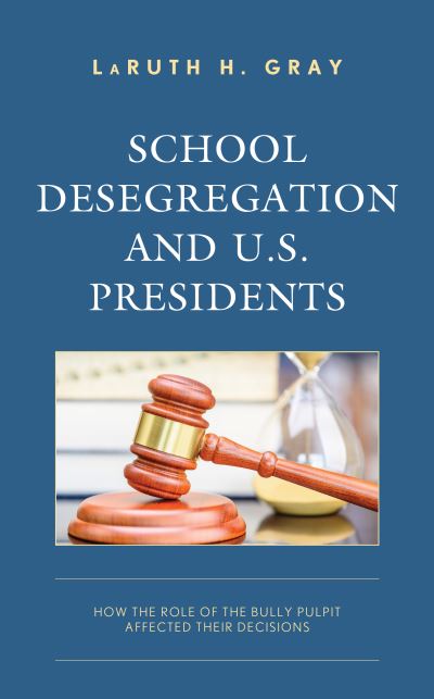 Cover for LaRuth H. Gray · School Desegregation and U.S. Presidents: How the Role of the Bully Pulpit Affected Their Decisions (Hardcover Book) (2023)