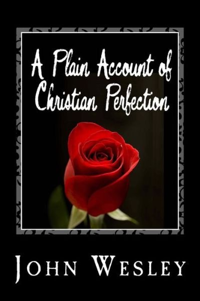 A Plain Account of Christian Perfection - John Wesley - Bøger - CreateSpace Independent Publishing Platf - 9781494793357 - 25. december 2013