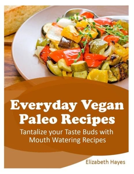 Cover for Elizabeth Hayes · Everyday Vegan Paleo Recipes: Tantalize Your Taste Buds with Mouth Watering Recipes (Paperback Bog) (2014)