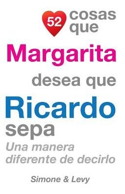 52 Cosas Que Margarita Desea Que Ricardo Sepa: Una Manera Diferente De Decirlo - J L Leyva - Kirjat - Createspace - 9781507640357 - torstai 30. lokakuuta 2014