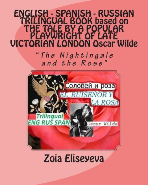 Cover for Ms Zoia Eliseyeva · English - Spanish - Russian Trilingual Book Based on the Tale by a Popular Playwright of Late Victorian London Oscar Wilde: the Nightingale and the Ro (Paperback Bog) (2015)