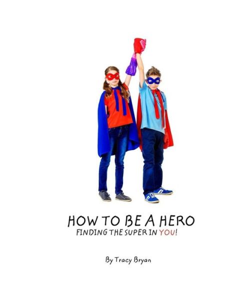 Cover for Tracy Bryan · How to Be a Hero...finding the Super in You! (Taschenbuch) (2015)